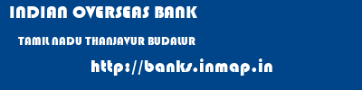 INDIAN OVERSEAS BANK  TAMIL NADU THANJAVUR BUDALUR   banks information 